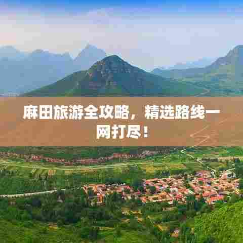 麻田旅游全攻略,精选路线一网打尽!