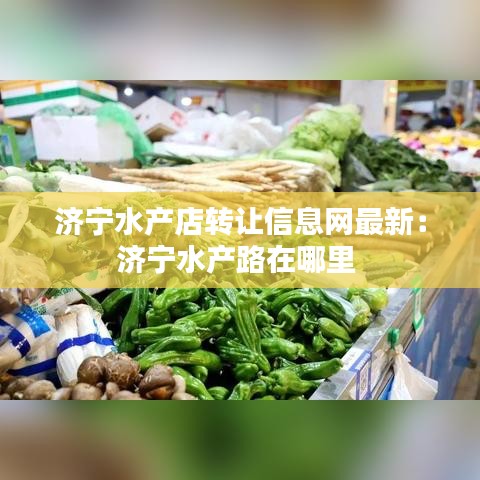 济宁水产店转让信息网最新:济宁水产路在哪里