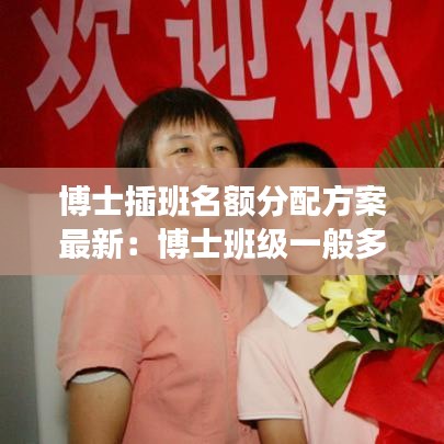 博士插班名额分配方案最新:博士班级一般多少人