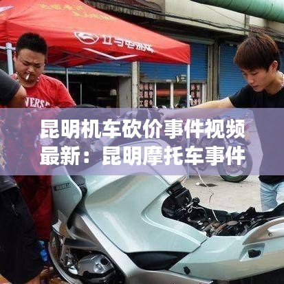昆明机车砍价事件视频最新:昆明摩托车事件