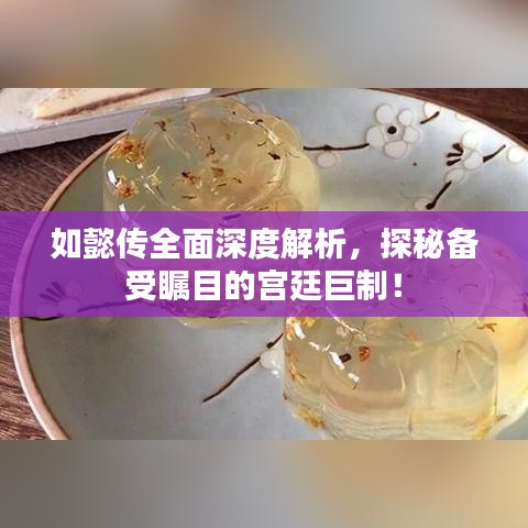 如懿传全面深度解析，探秘备受瞩目的宫廷巨制！