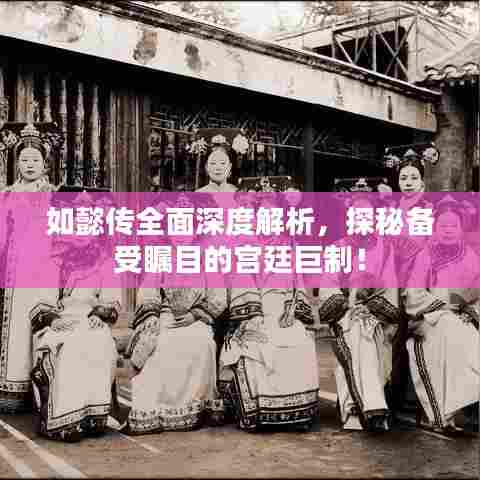 如懿传全面深度解析,探秘备受瞩目的宫廷巨制!