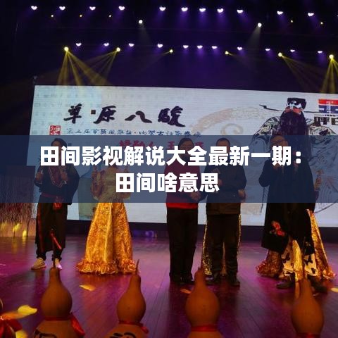 田间影视解说大全最新一期:田间啥意思