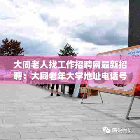 大同老人找工作招聘网最新招聘:大同老年大学地址电话号码