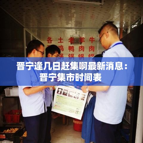 晋宁逢几日赶集啊最新消息：晋宁集市时间表 