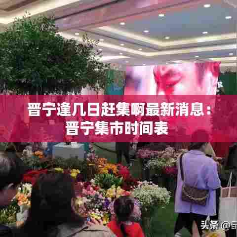 晋宁逢几日赶集啊最新消息:晋宁集市时间表