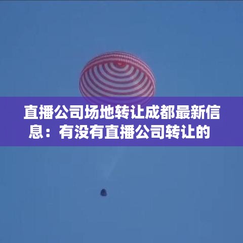 直播公司场地转让成都最新信息:有没有直播公司转让的