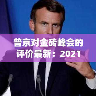 普京对金砖峰会的评价最新:2021普京讲话
