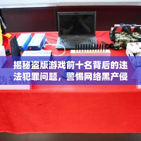 揭秘盗版游戏前十名背后的违法犯罪问题,警惕网络黑产侵蚀!