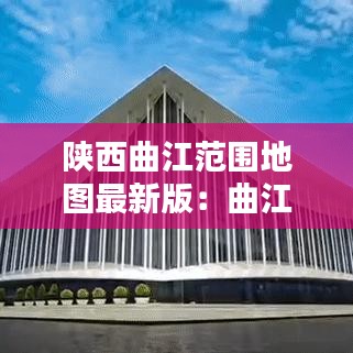 陕西曲江范围地图最新版：曲江包括哪些地方 