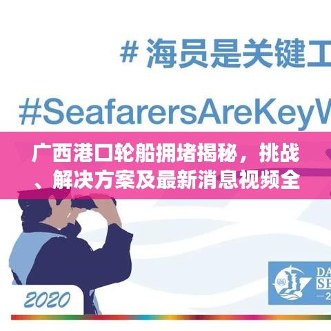 广西港口轮船拥堵揭秘,挑战、解决方案及最新消息视频全解析