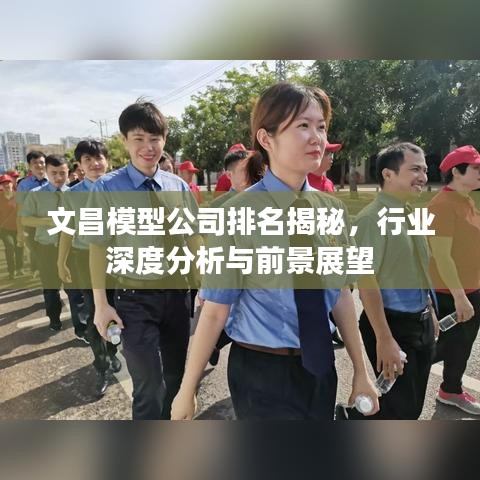 文昌模型公司排名揭秘,行业深度分析与前景展望