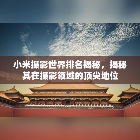 小米摄影世界排名揭秘,揭秘其在摄影领域的顶尖地位
