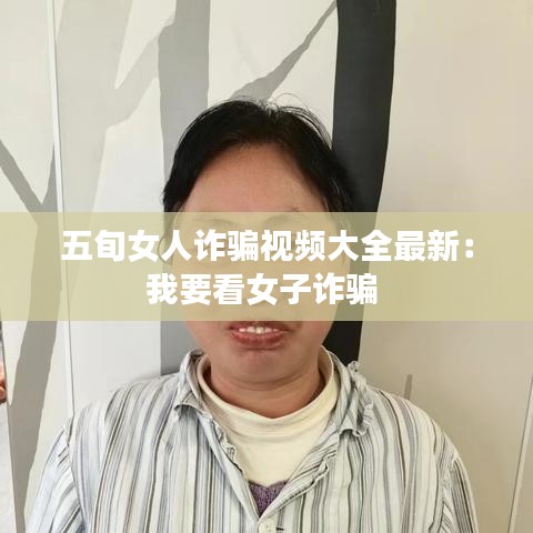 五旬女人诈骗视频大全最新：我要看女子诈骗 