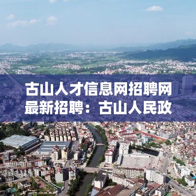 古山人才信息网招聘网最新招聘：古山人民政府电话 