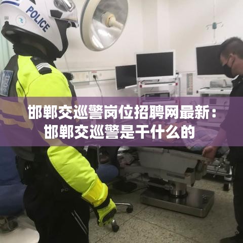 邯郸交巡警岗位招聘网最新：邯郸交巡警是干什么的 