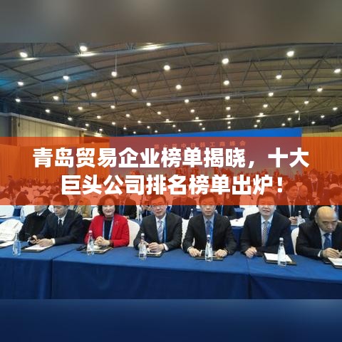青岛贸易企业榜单揭晓,十大巨头公司排名榜单出炉!