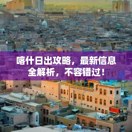 喀什日出攻略,最新信息全解析,不容错过!