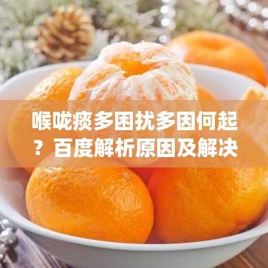 喉咙痰多困扰多因何起?百度解析原因及解决建议