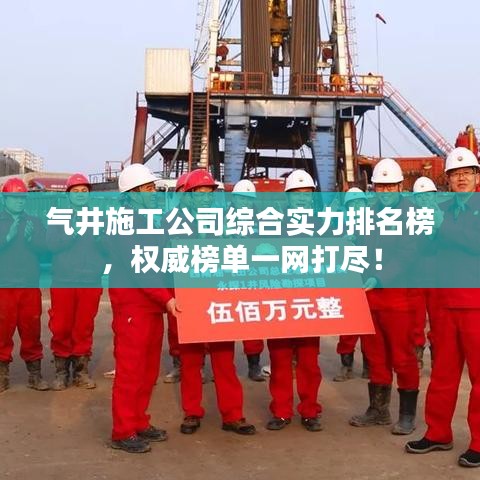 气井施工公司综合实力排名榜,权威榜单一网打尽!