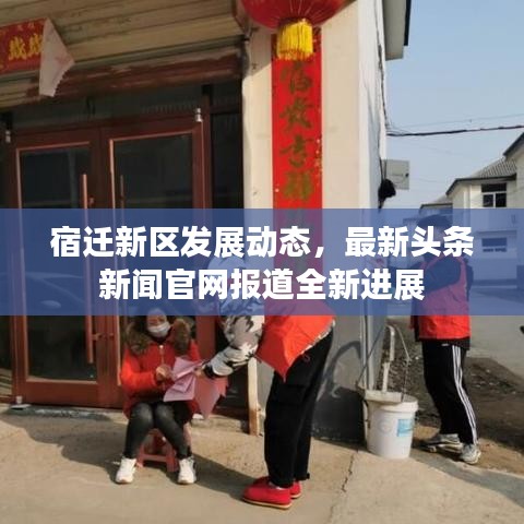 宿迁新区发展动态,最新头条新闻官网报道全新进展