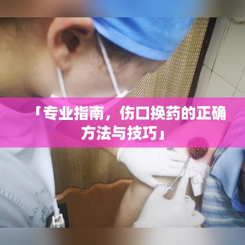 「专业指南,伤口换药的正确方法与技巧」