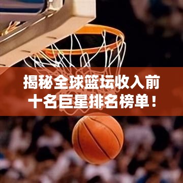 揭秘全球篮坛收入前十名巨星排名榜单!