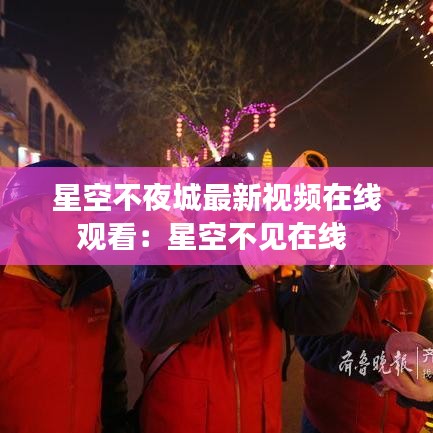 星空不夜城最新视频在线观看:星空不见在线