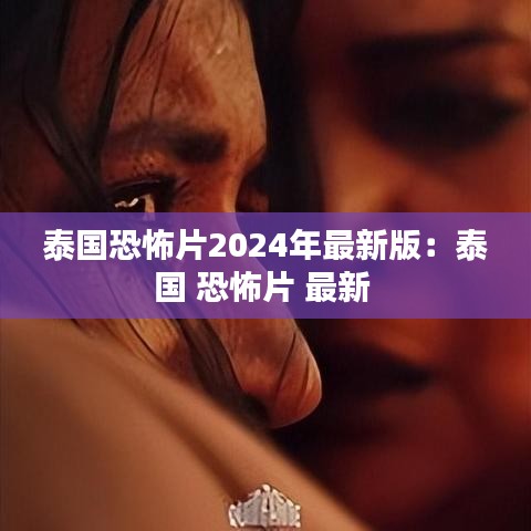 泰国恐怖片2024年最新版:泰国 恐怖片 最新