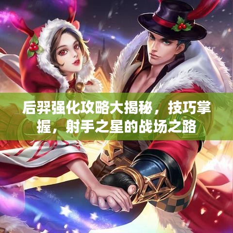后羿强化攻略大揭秘,技巧掌握,射手之星的战场之路