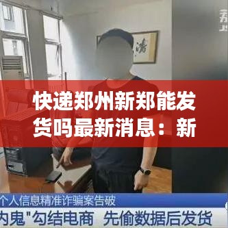 快递郑州新郑能发货吗最新消息:新郑市快递公司的电话