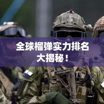 全球榴弹实力排名大揭秘!
