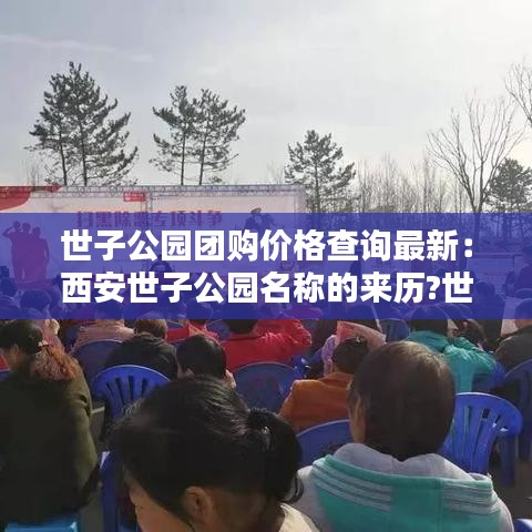 世子公园团购价格查询最新:西安世子公园名称的来历?世子是谁