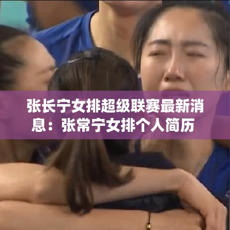 张长宁女排超级联赛最新消息:张常宁女排个人简历
