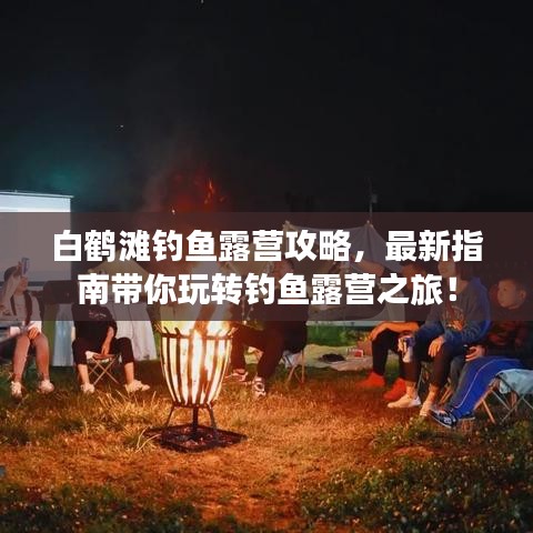 白鹤滩钓鱼露营攻略，最新指南带你玩转钓鱼露营之旅！