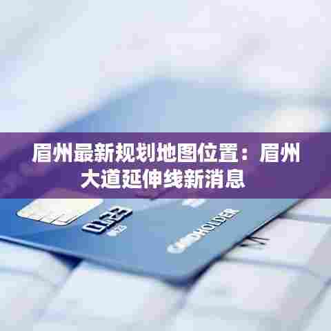 眉州最新规划地图位置:眉州大道延伸线新消息