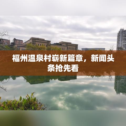 福州温泉村崭新篇章,新闻头条抢先看