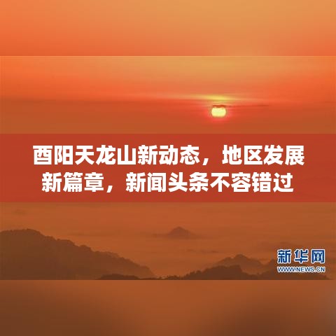 酉阳天龙山新动态，地区发展新篇章，新闻头条不容错过
