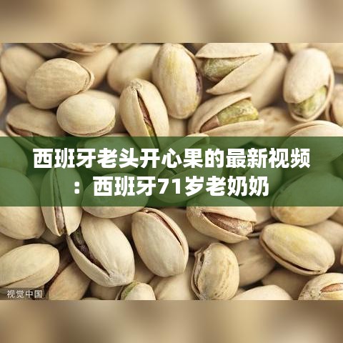 西班牙老头开心果的最新视频:西班牙71岁老奶奶