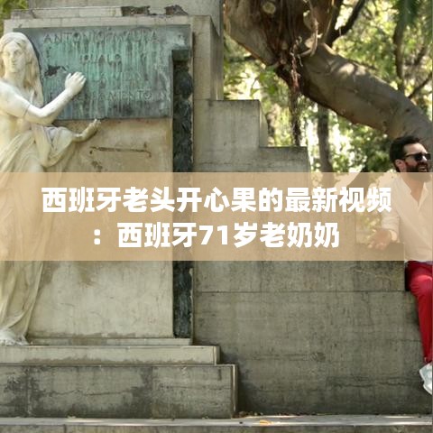 西班牙老头开心果的最新视频:西班牙71岁老奶奶