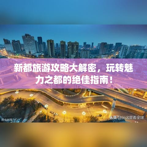 新都旅游攻略大解密,玩转魅力之都的绝佳指南!