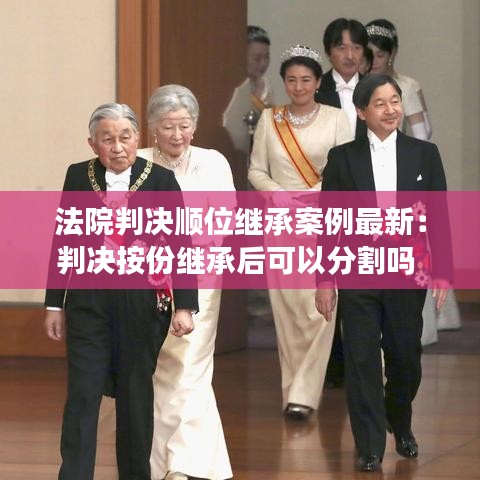 法院判决顺位继承案例最新:判决按份继承后可以分割吗