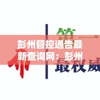 彭州管控通告最新查询网:彭州疫情防控指挥部