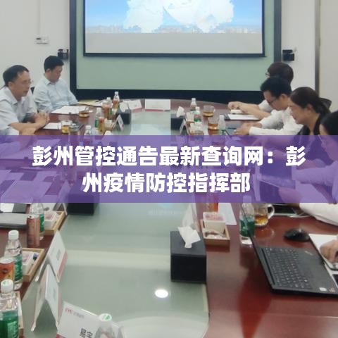 彭州管控通告最新查询网:彭州疫情防控指挥部