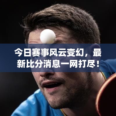 今日赛事风云变幻,最新比分消息一网打尽!