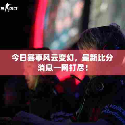 今日赛事风云变幻,最新比分消息一网打尽!