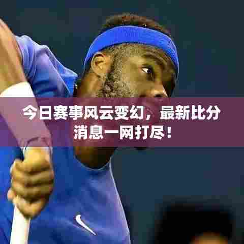 今日赛事风云变幻,最新比分消息一网打尽!