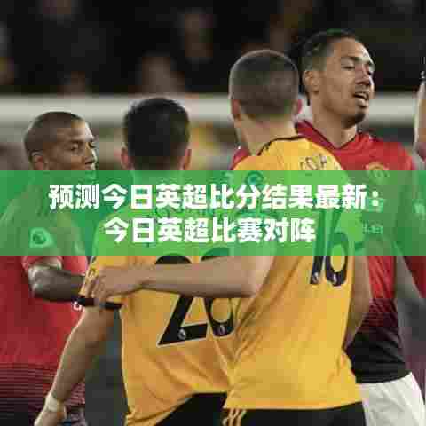 预测今日英超比分结果最新:今日英超比赛对阵