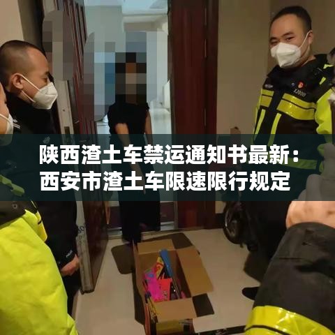 陕西渣土车禁运通知书最新:西安市渣土车限速限行规定