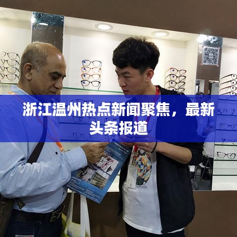 浙江温州热点新闻聚焦,最新头条报道